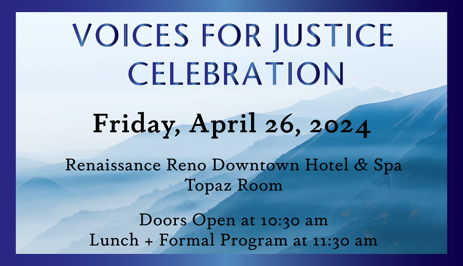 Voices For Justice Celebration Renaissance Reno Downtown Hotel & Spa Topaz Room Doors Open at 10:30 AM Lunch & Formal Program at 11:30 AM